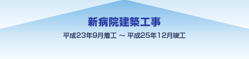 新病院建築工事 平成23年9月着工～平成25年12月竣工