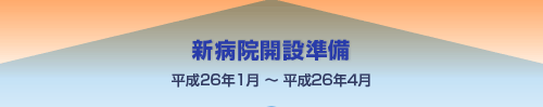 新病院開設準備 平成26年1月～平成26年4月