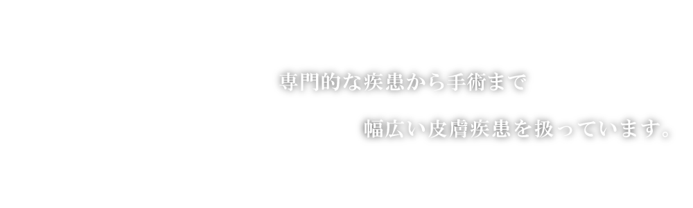 専門的な疾患から手術、common diseaseまで幅広い皮膚疾患を扱っています。